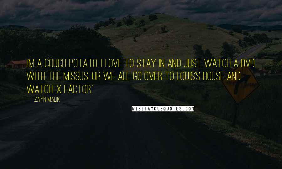 Zayn Malik Quotes: I'm a couch potato. I love to stay in and just watch a DVD with the missus. Or we all go over to Louis's house and watch 'X Factor.'