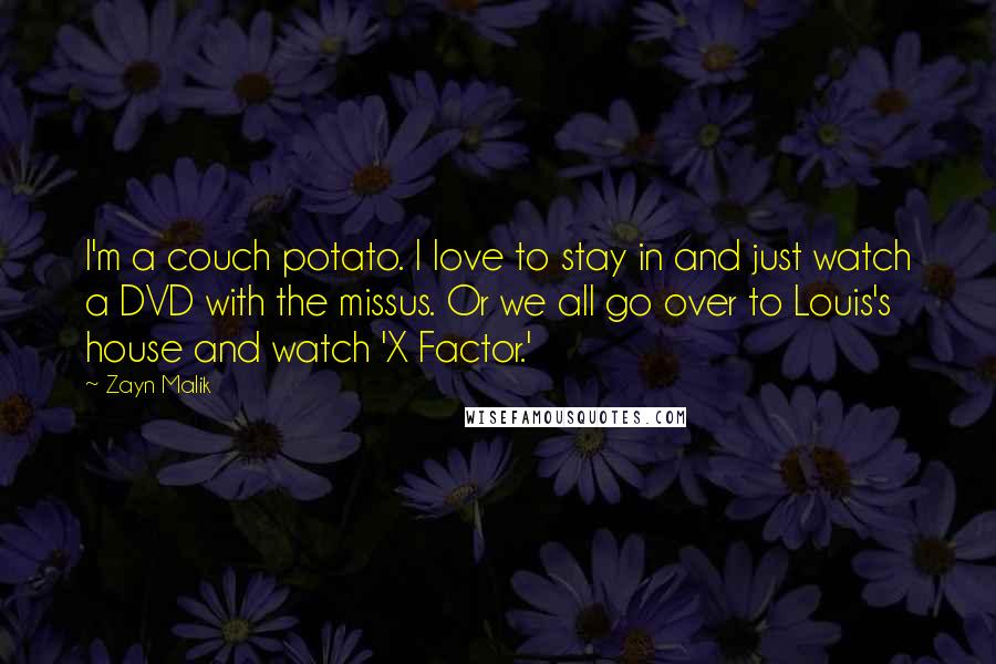Zayn Malik Quotes: I'm a couch potato. I love to stay in and just watch a DVD with the missus. Or we all go over to Louis's house and watch 'X Factor.'