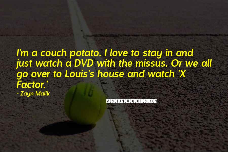 Zayn Malik Quotes: I'm a couch potato. I love to stay in and just watch a DVD with the missus. Or we all go over to Louis's house and watch 'X Factor.'