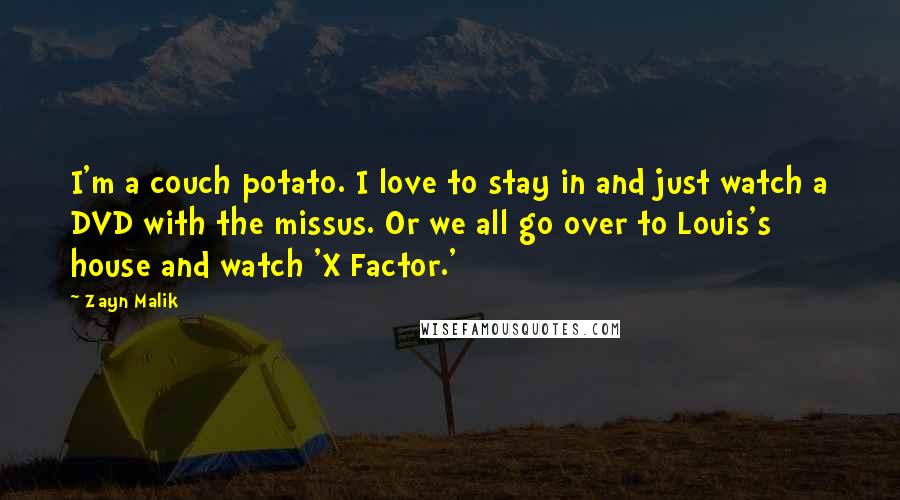 Zayn Malik Quotes: I'm a couch potato. I love to stay in and just watch a DVD with the missus. Or we all go over to Louis's house and watch 'X Factor.'