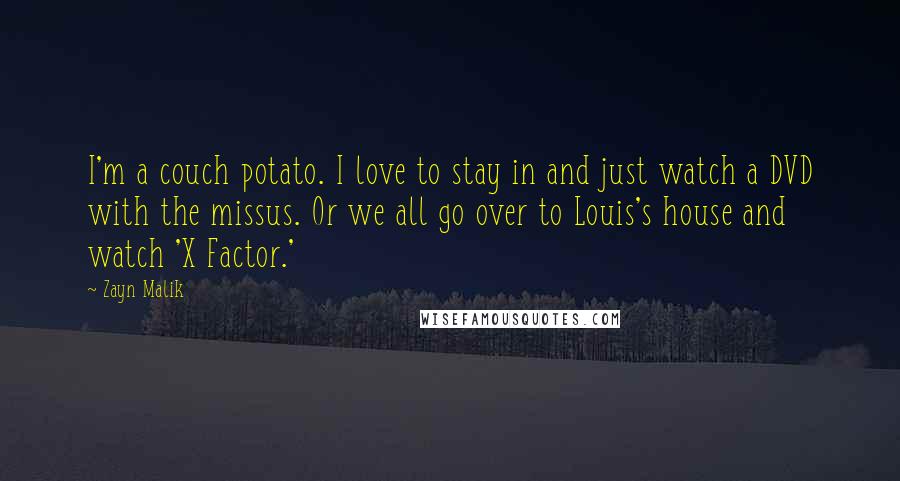 Zayn Malik Quotes: I'm a couch potato. I love to stay in and just watch a DVD with the missus. Or we all go over to Louis's house and watch 'X Factor.'