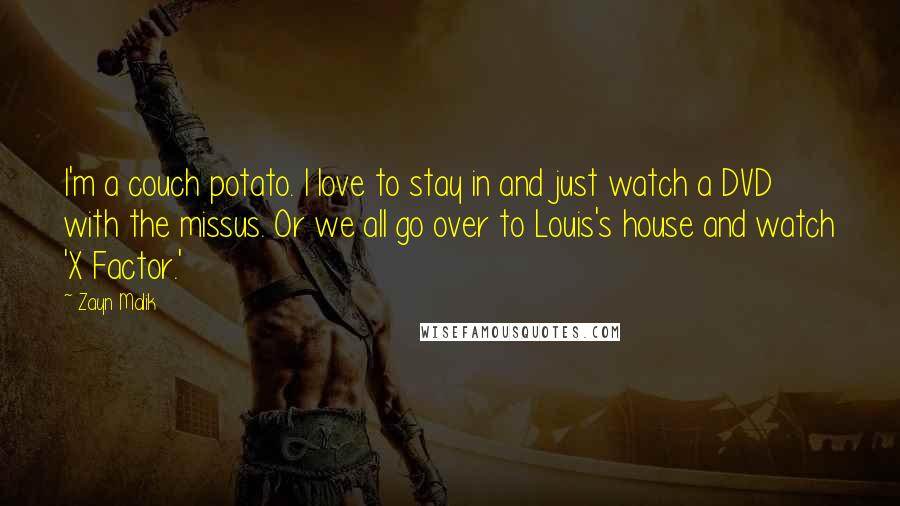 Zayn Malik Quotes: I'm a couch potato. I love to stay in and just watch a DVD with the missus. Or we all go over to Louis's house and watch 'X Factor.'