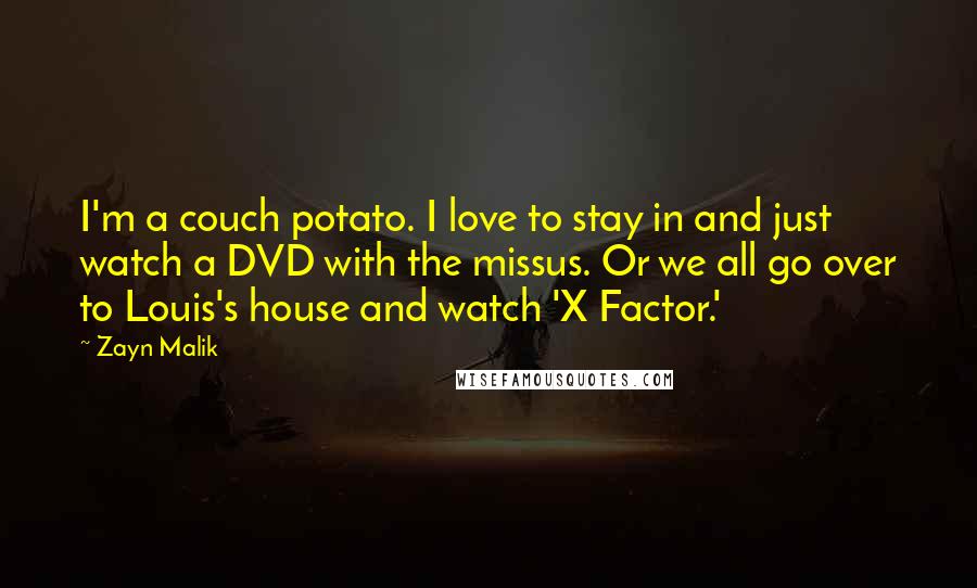 Zayn Malik Quotes: I'm a couch potato. I love to stay in and just watch a DVD with the missus. Or we all go over to Louis's house and watch 'X Factor.'