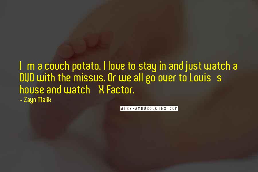Zayn Malik Quotes: I'm a couch potato. I love to stay in and just watch a DVD with the missus. Or we all go over to Louis's house and watch 'X Factor.'