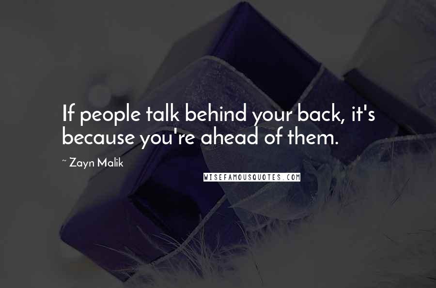 Zayn Malik Quotes: If people talk behind your back, it's because you're ahead of them.