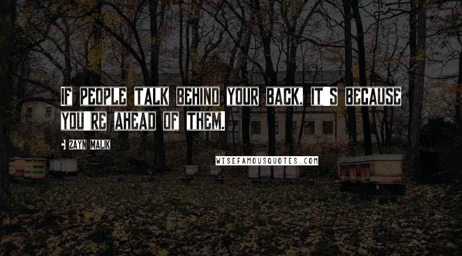 Zayn Malik Quotes: If people talk behind your back, it's because you're ahead of them.