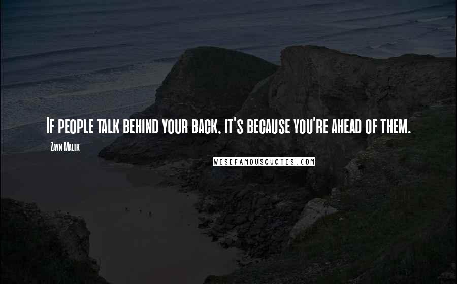 Zayn Malik Quotes: If people talk behind your back, it's because you're ahead of them.