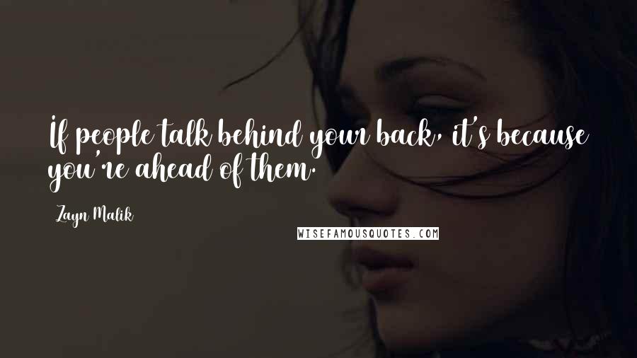 Zayn Malik Quotes: If people talk behind your back, it's because you're ahead of them.