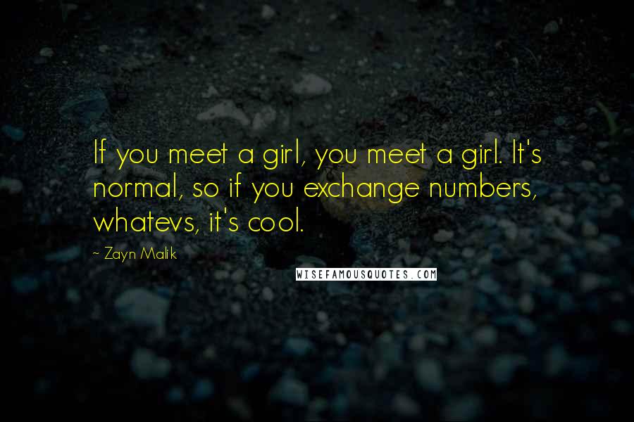 Zayn Malik Quotes: If you meet a girl, you meet a girl. It's normal, so if you exchange numbers, whatevs, it's cool.