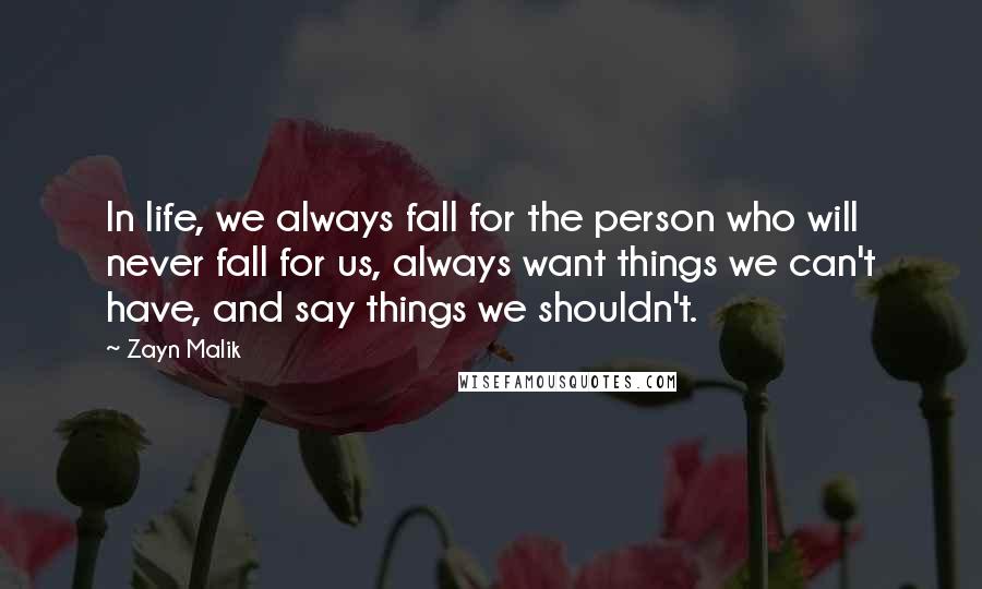 Zayn Malik Quotes: In life, we always fall for the person who will never fall for us, always want things we can't have, and say things we shouldn't.