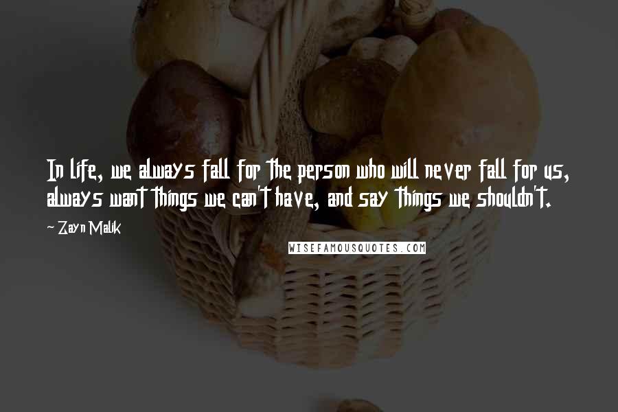 Zayn Malik Quotes: In life, we always fall for the person who will never fall for us, always want things we can't have, and say things we shouldn't.