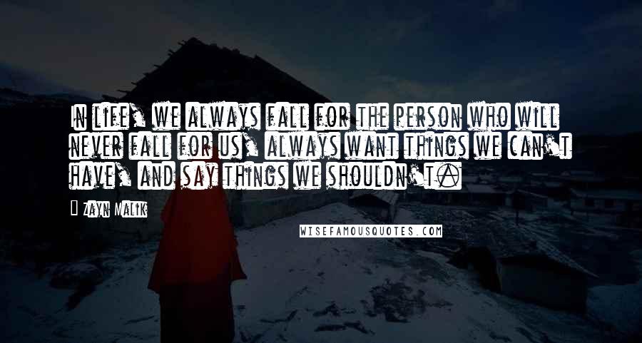 Zayn Malik Quotes: In life, we always fall for the person who will never fall for us, always want things we can't have, and say things we shouldn't.