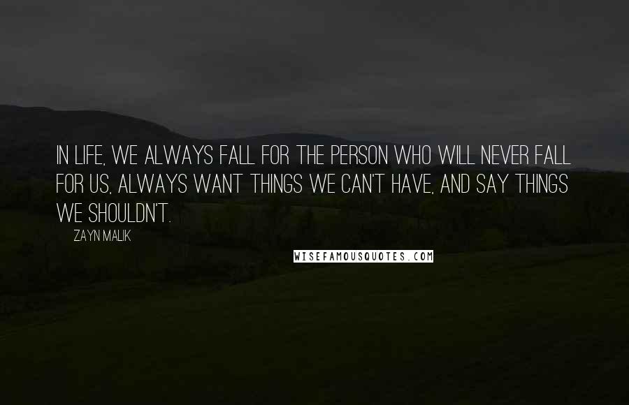 Zayn Malik Quotes: In life, we always fall for the person who will never fall for us, always want things we can't have, and say things we shouldn't.