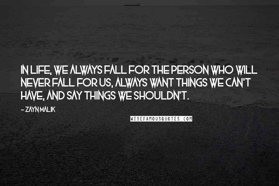 Zayn Malik Quotes: In life, we always fall for the person who will never fall for us, always want things we can't have, and say things we shouldn't.