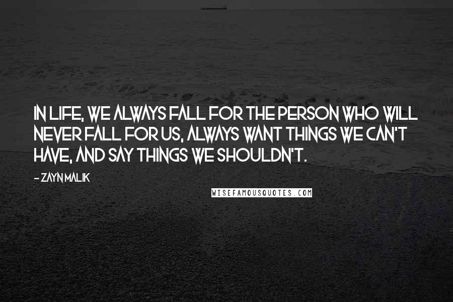 Zayn Malik Quotes: In life, we always fall for the person who will never fall for us, always want things we can't have, and say things we shouldn't.