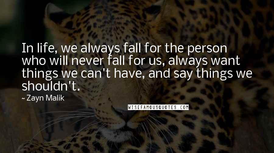 Zayn Malik Quotes: In life, we always fall for the person who will never fall for us, always want things we can't have, and say things we shouldn't.