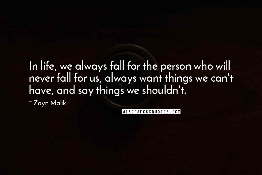 Zayn Malik Quotes: In life, we always fall for the person who will never fall for us, always want things we can't have, and say things we shouldn't.