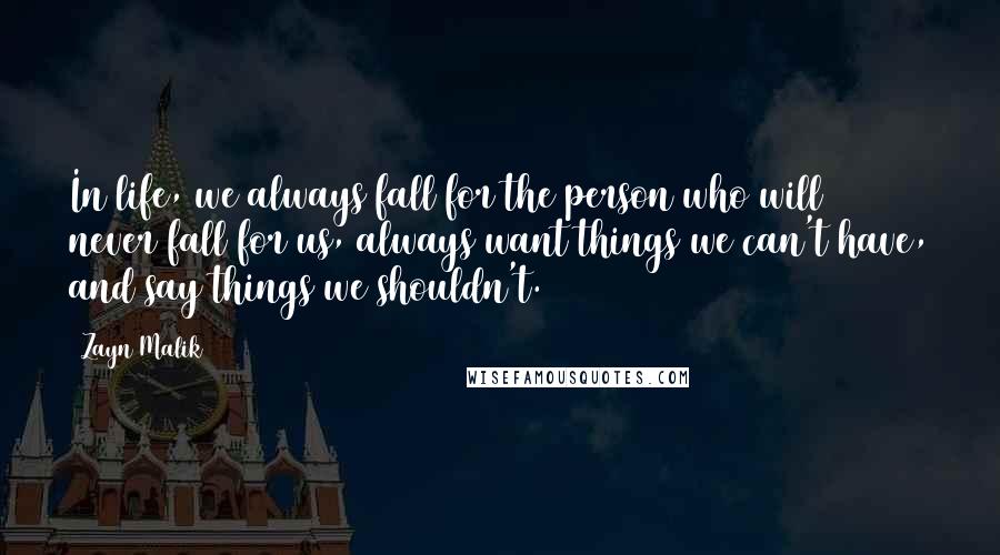 Zayn Malik Quotes: In life, we always fall for the person who will never fall for us, always want things we can't have, and say things we shouldn't.