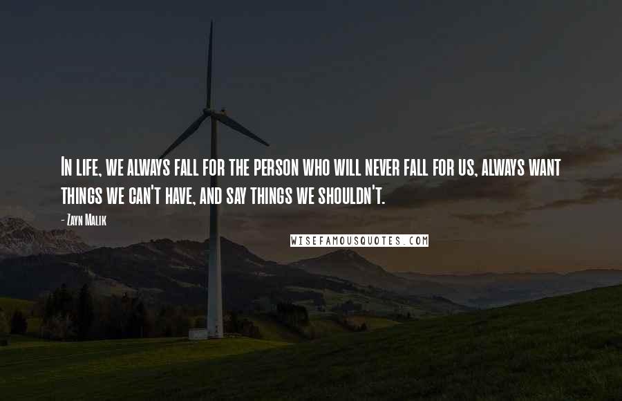 Zayn Malik Quotes: In life, we always fall for the person who will never fall for us, always want things we can't have, and say things we shouldn't.