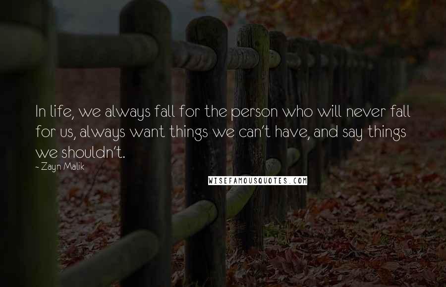 Zayn Malik Quotes: In life, we always fall for the person who will never fall for us, always want things we can't have, and say things we shouldn't.