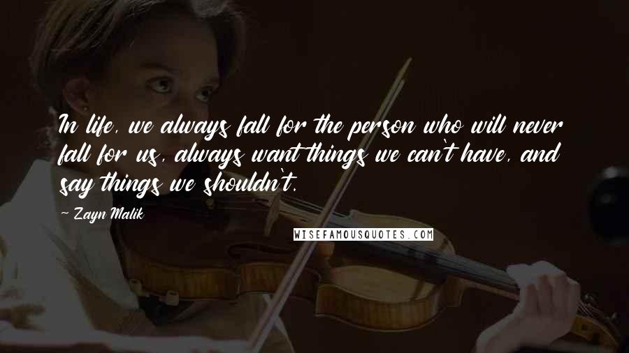 Zayn Malik Quotes: In life, we always fall for the person who will never fall for us, always want things we can't have, and say things we shouldn't.