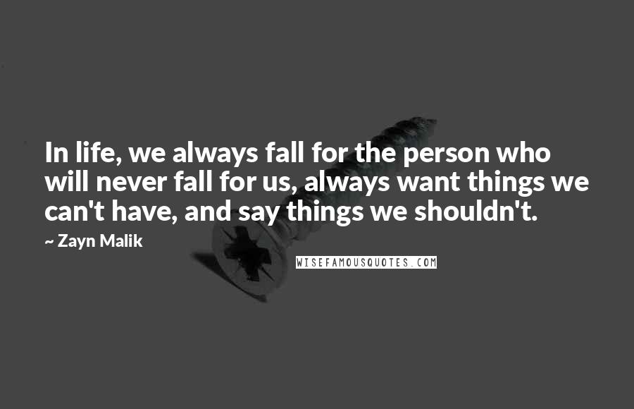 Zayn Malik Quotes: In life, we always fall for the person who will never fall for us, always want things we can't have, and say things we shouldn't.
