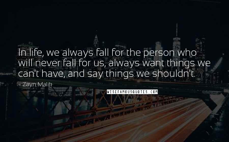 Zayn Malik Quotes: In life, we always fall for the person who will never fall for us, always want things we can't have, and say things we shouldn't.