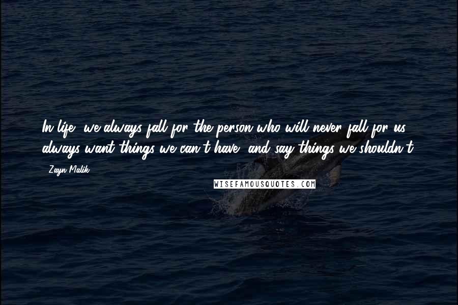 Zayn Malik Quotes: In life, we always fall for the person who will never fall for us, always want things we can't have, and say things we shouldn't.