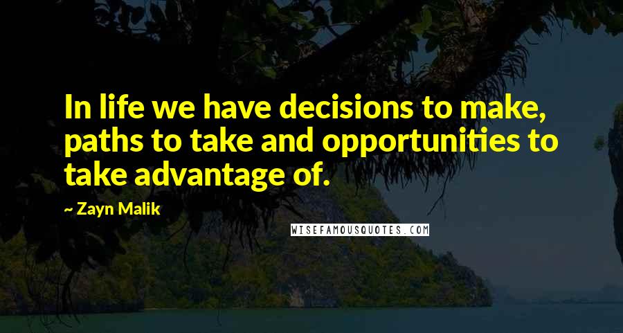 Zayn Malik Quotes: In life we have decisions to make, paths to take and opportunities to take advantage of.