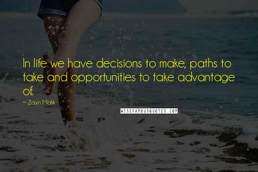 Zayn Malik Quotes: In life we have decisions to make, paths to take and opportunities to take advantage of.