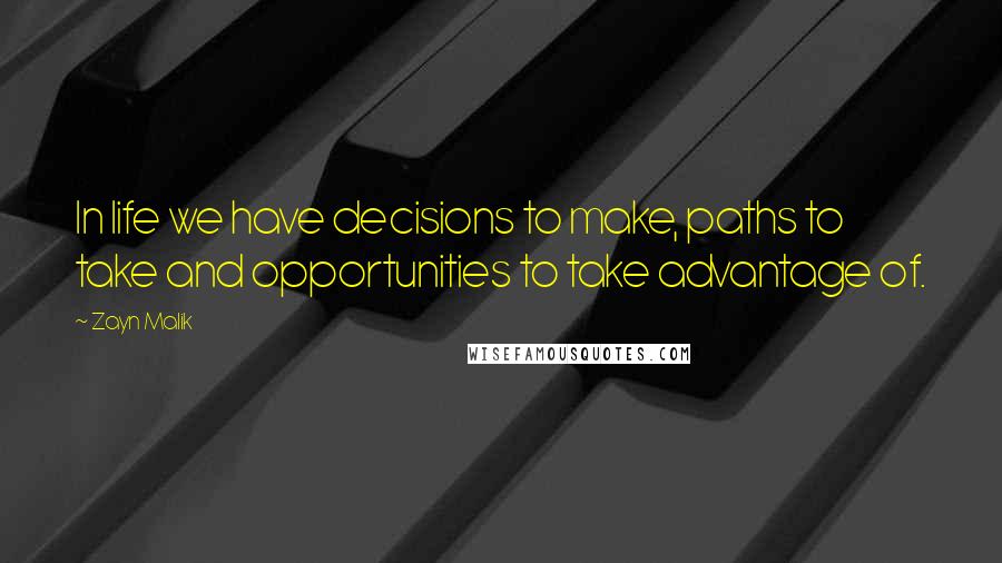 Zayn Malik Quotes: In life we have decisions to make, paths to take and opportunities to take advantage of.