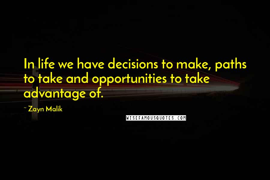 Zayn Malik Quotes: In life we have decisions to make, paths to take and opportunities to take advantage of.