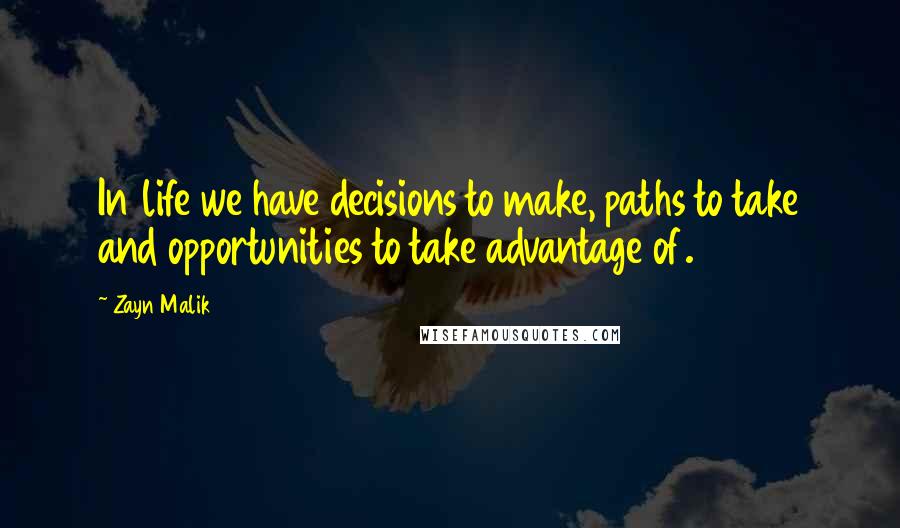 Zayn Malik Quotes: In life we have decisions to make, paths to take and opportunities to take advantage of.