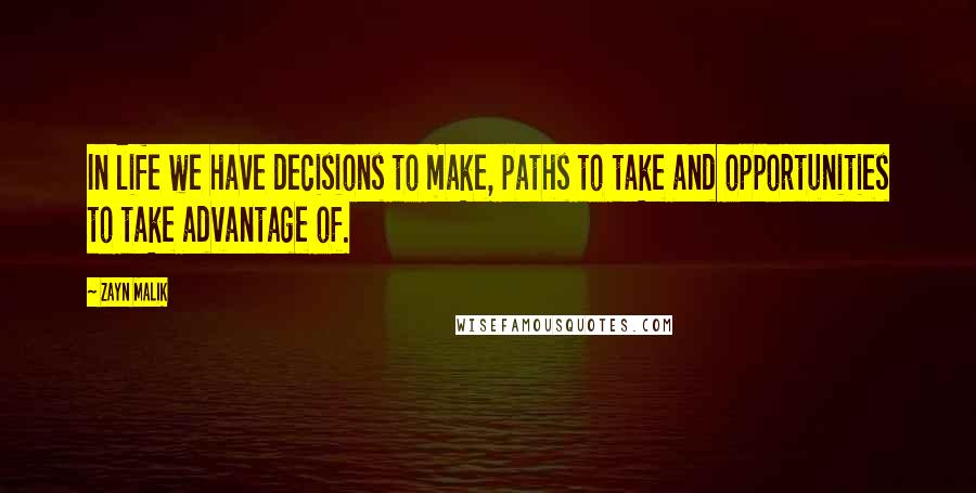 Zayn Malik Quotes: In life we have decisions to make, paths to take and opportunities to take advantage of.
