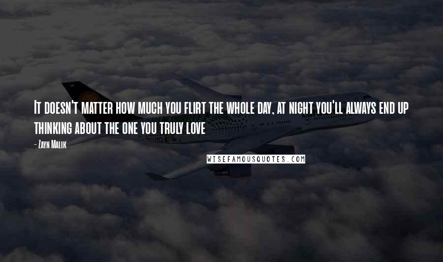 Zayn Malik Quotes: It doesn't matter how much you flirt the whole day, at night you'll always end up thinking about the one you truly love