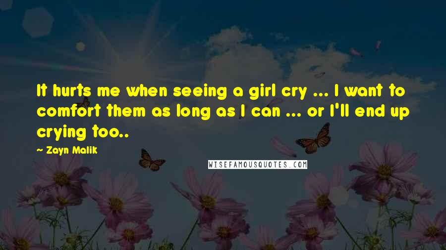 Zayn Malik Quotes: It hurts me when seeing a girl cry ... I want to comfort them as long as I can ... or I'll end up crying too..