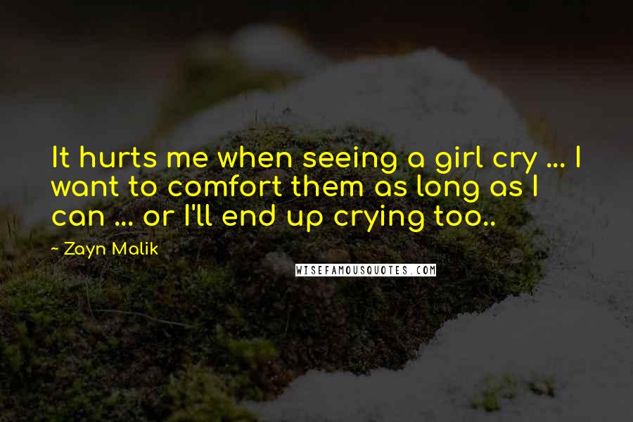 Zayn Malik Quotes: It hurts me when seeing a girl cry ... I want to comfort them as long as I can ... or I'll end up crying too..