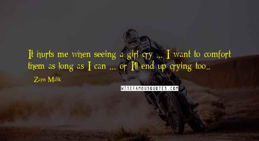 Zayn Malik Quotes: It hurts me when seeing a girl cry ... I want to comfort them as long as I can ... or I'll end up crying too..