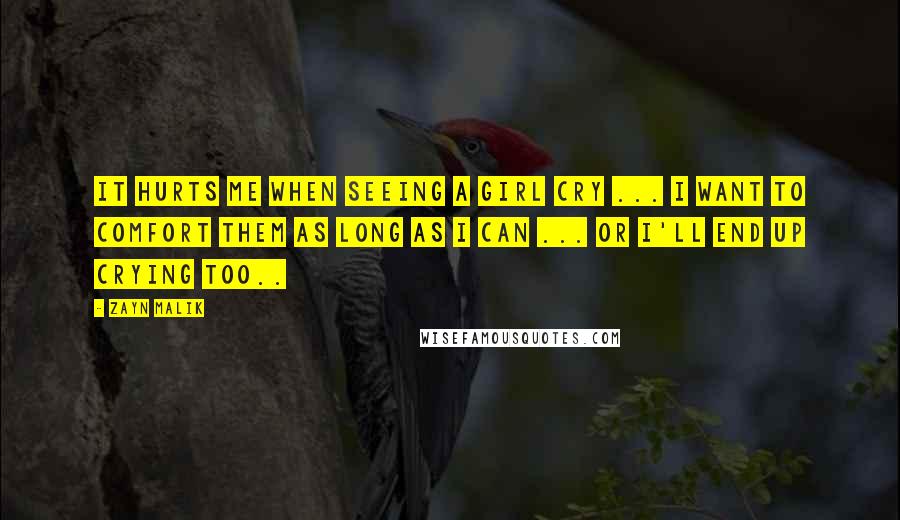 Zayn Malik Quotes: It hurts me when seeing a girl cry ... I want to comfort them as long as I can ... or I'll end up crying too..