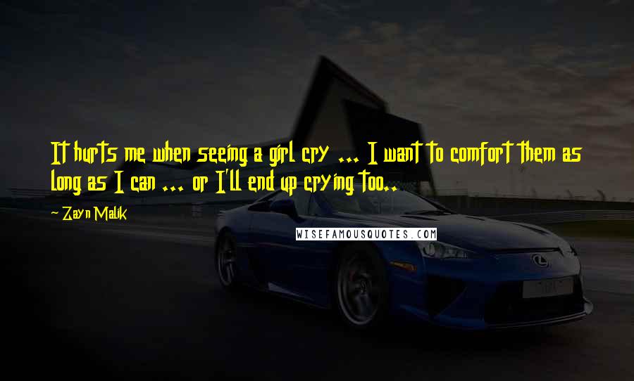 Zayn Malik Quotes: It hurts me when seeing a girl cry ... I want to comfort them as long as I can ... or I'll end up crying too..
