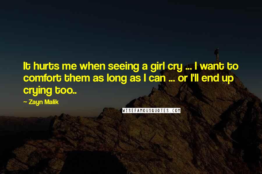 Zayn Malik Quotes: It hurts me when seeing a girl cry ... I want to comfort them as long as I can ... or I'll end up crying too..