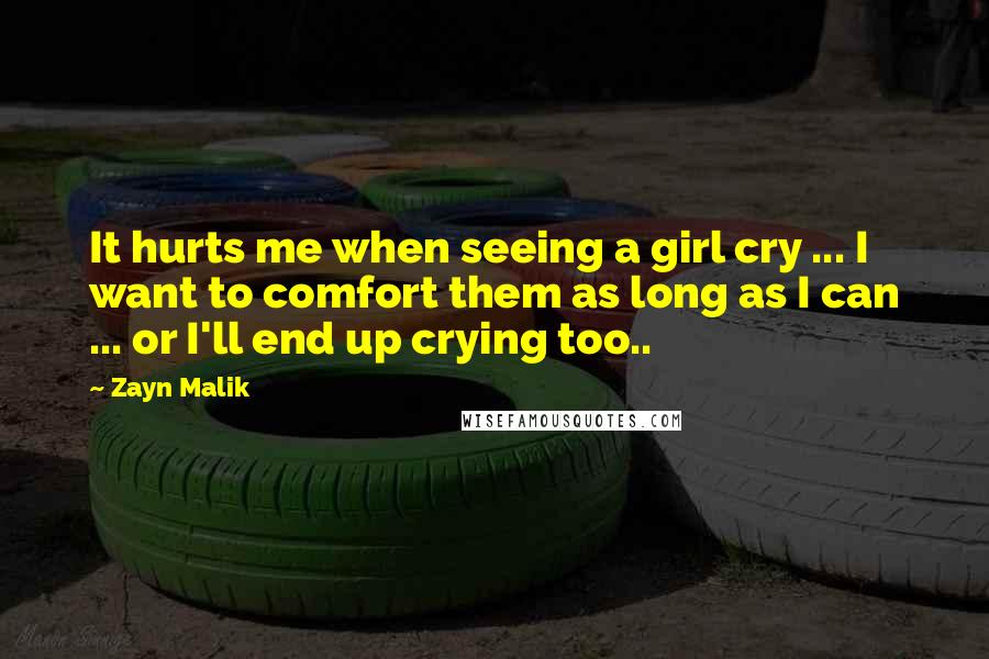 Zayn Malik Quotes: It hurts me when seeing a girl cry ... I want to comfort them as long as I can ... or I'll end up crying too..