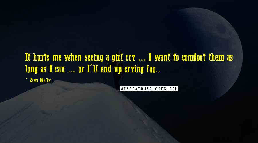 Zayn Malik Quotes: It hurts me when seeing a girl cry ... I want to comfort them as long as I can ... or I'll end up crying too..