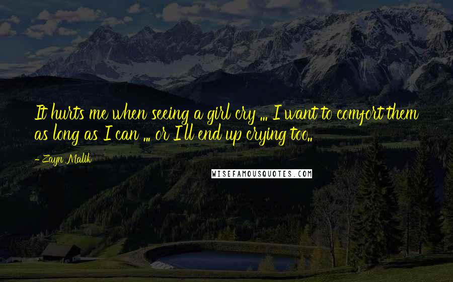 Zayn Malik Quotes: It hurts me when seeing a girl cry ... I want to comfort them as long as I can ... or I'll end up crying too..