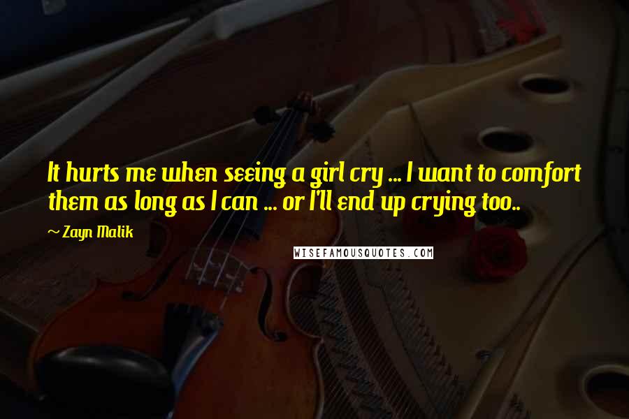 Zayn Malik Quotes: It hurts me when seeing a girl cry ... I want to comfort them as long as I can ... or I'll end up crying too..