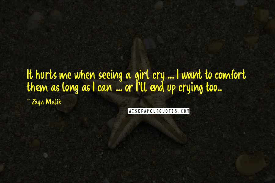 Zayn Malik Quotes: It hurts me when seeing a girl cry ... I want to comfort them as long as I can ... or I'll end up crying too..