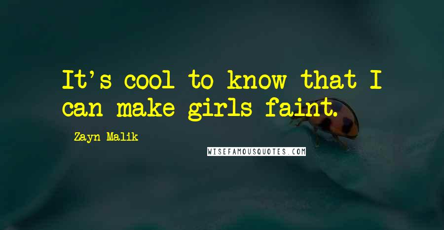 Zayn Malik Quotes: It's cool to know that I can make girls faint.