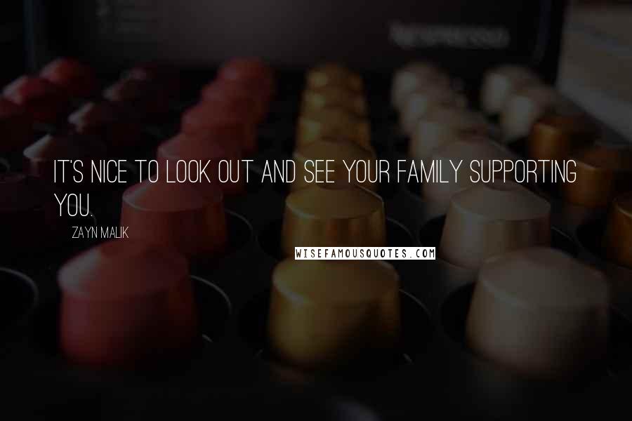 Zayn Malik Quotes: It's nice to look out and see your family supporting you.