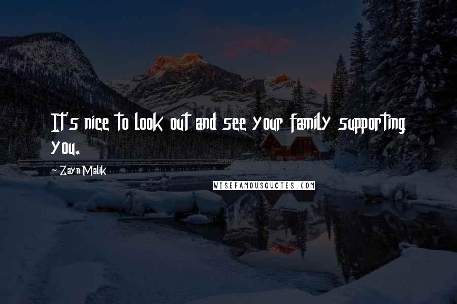 Zayn Malik Quotes: It's nice to look out and see your family supporting you.