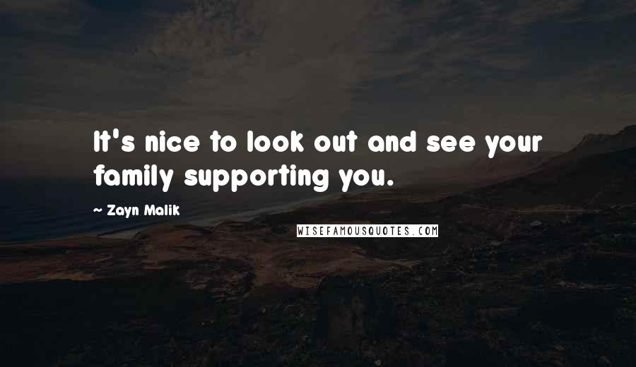 Zayn Malik Quotes: It's nice to look out and see your family supporting you.